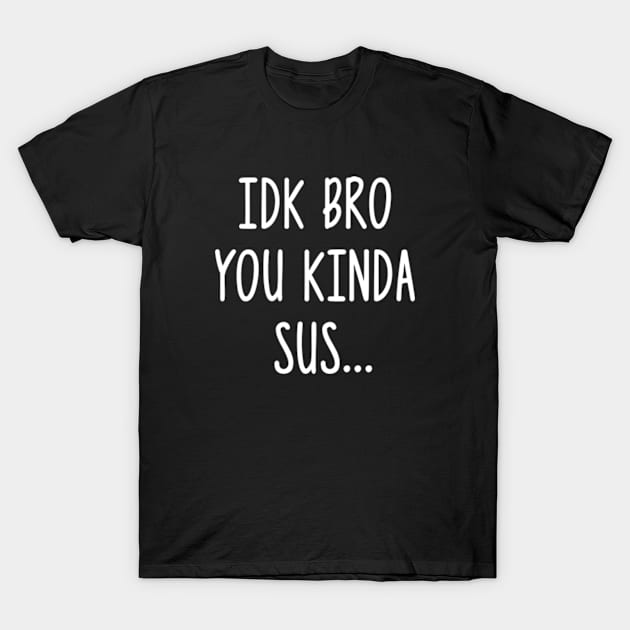 IDK Bro You Kinda Sus Sarcastic Gaming Meme T-Shirt by 𝐏𝐫𝐢𝐧𝐜𝐞